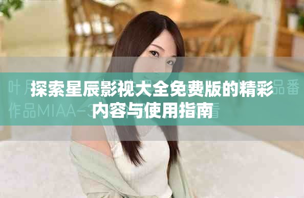 探索星辰影视大全免费版的精彩内容与使用指南