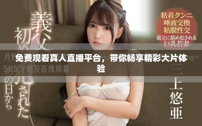 免费观看真人直播平台，带你畅享精彩大片体验