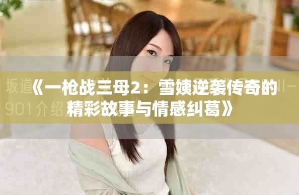 《一枪战三母2：雪姨逆袭传奇的精彩故事与情感纠葛》