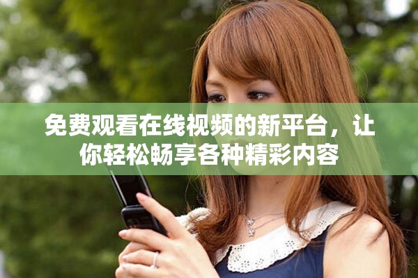 免费观看在线视频的新平台，让你轻松畅享各种精彩内容
