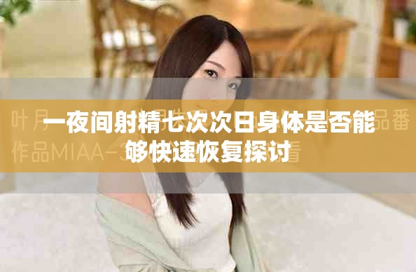 一夜间射精七次次日身体是否能够快速恢复探讨