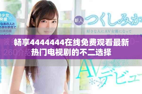 畅享4444444在线免费观看最新热门电视剧的不二选择