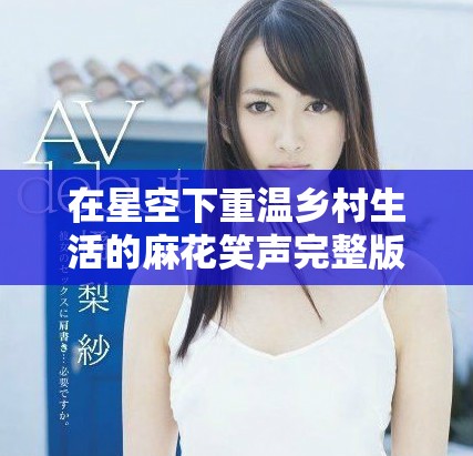 在星空下重温乡村生活的麻花笑声完整版直播内容