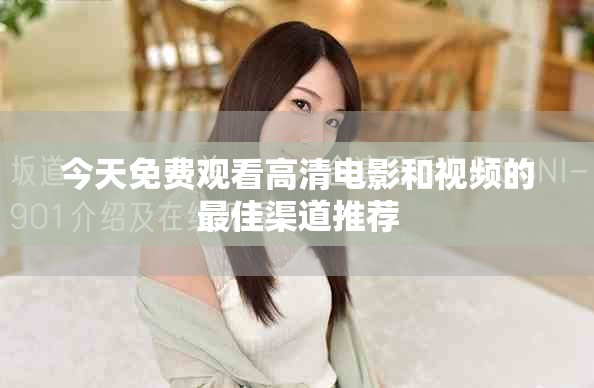 今天免费观看高清电影和视频的最佳渠道推荐