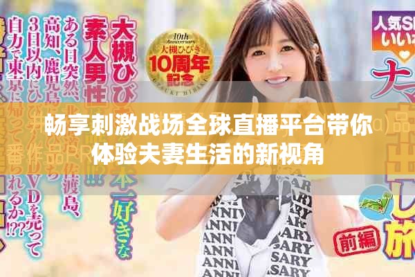 畅享刺激战场全球直播平台带你体验夫妻生活的新视角