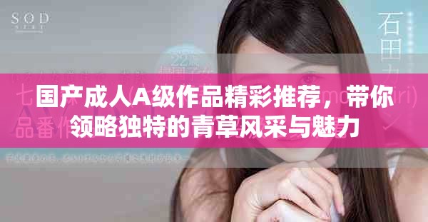 国产成人A级作品精彩推荐，带你领略独特的青草风采与魅力