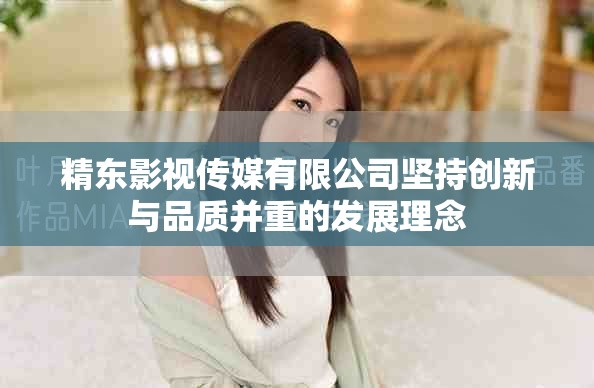 精东影视传媒有限公司坚持创新与品质并重的发展理念