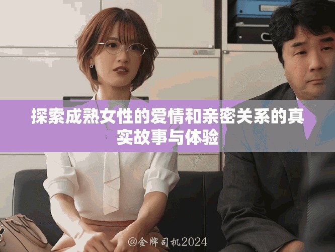 探索成熟女性的爱情和亲密关系的真实故事与体验