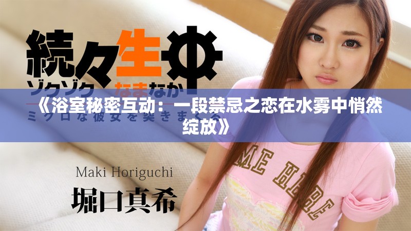 《浴室秘密互动：一段禁忌之恋在水雾中悄然绽放》