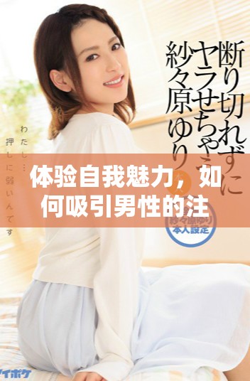 体验自我魅力，如何吸引男性的注意力与欣赏