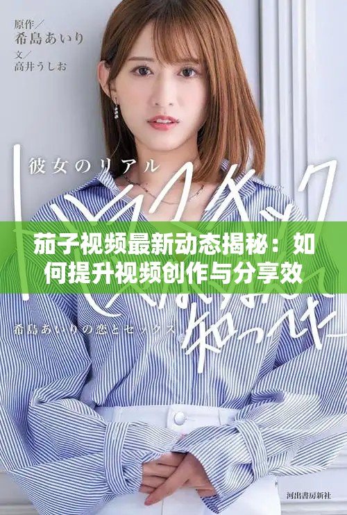 茄子视频最新动态揭秘：如何提升视频创作与分享效果