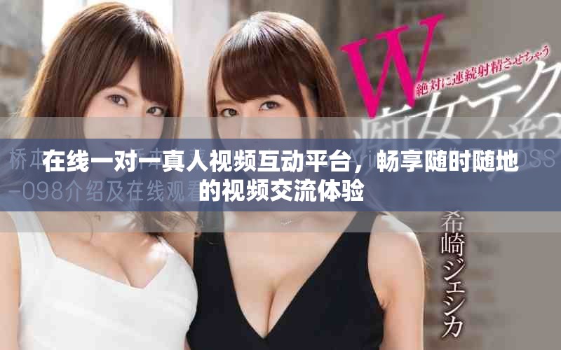 在线一对一真人视频互动平台，畅享随时随地的视频交流体验