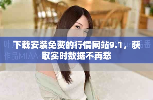 下载安装免费的行情网站9.1，获取实时数据不再愁