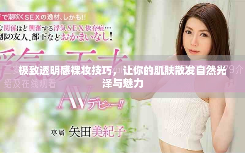 极致透明感裸妆技巧，让你的肌肤散发自然光泽与魅力