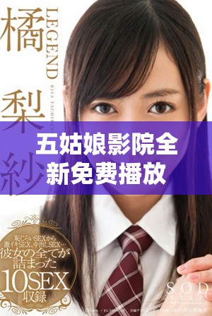 五姑娘影院全新免费播放电视剧版，精彩内容尽在其中等你来体验