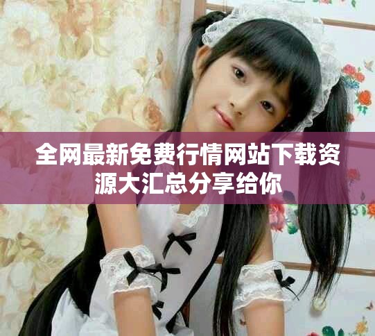 全网最新免费行情网站下载资源大汇总分享给你