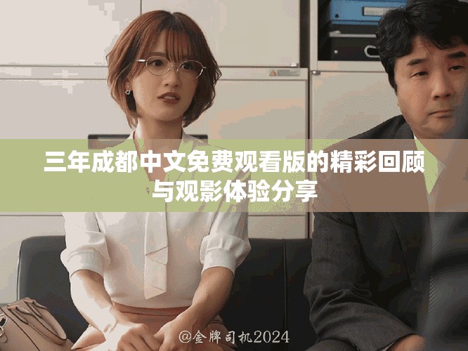 三年成都中文免费观看版的精彩回顾与观影体验分享