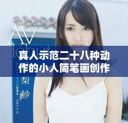真人示范二十八种动作的小人简笔画创作指南与技巧解析