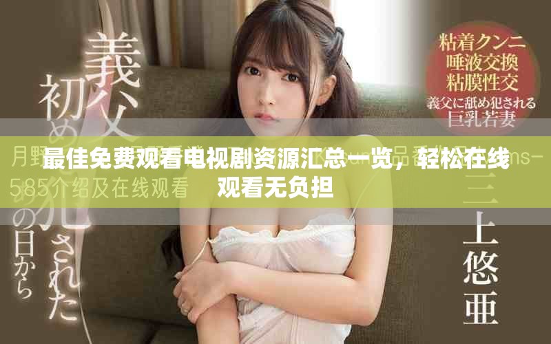 最佳免费观看电视剧资源汇总一览，轻松在线观看无负担