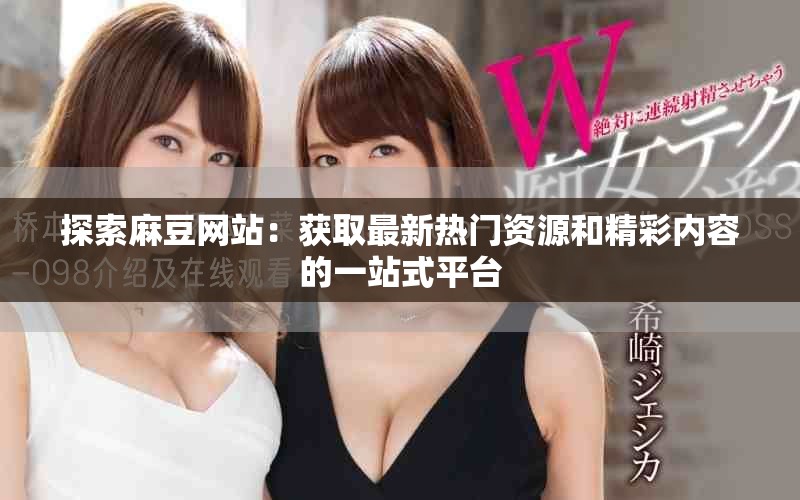 探索麻豆网站：获取最新热门资源和精彩内容的一站式平台