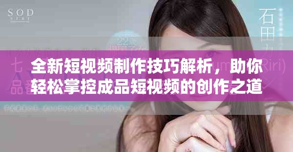 全新短视频制作技巧解析，助你轻松掌控成品短视频的创作之道