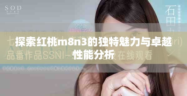 探索红桃m8n3的独特魅力与卓越性能分析