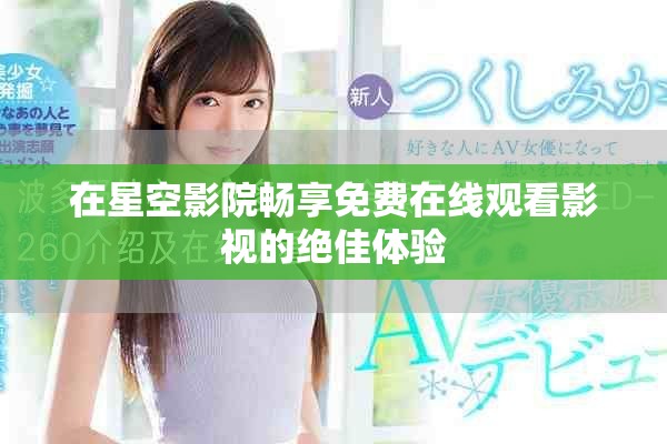 在星空影院畅享免费在线观看影视的绝佳体验