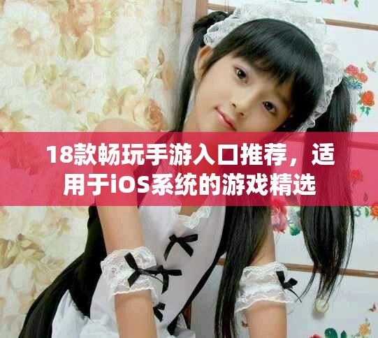 18款畅玩手游入口推荐，适用于iOS系统的游戏精选