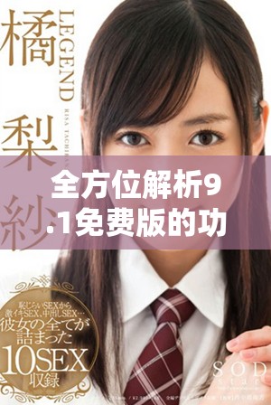 全方位解析9.1免费版的功能与特点，助你全面了解更新内容