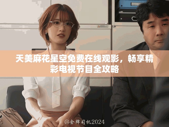 天美麻花星空免费在线观影，畅享精彩电视节目全攻略
