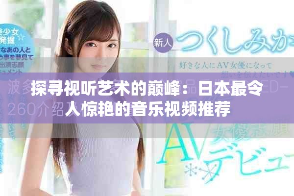 探寻视听艺术的巅峰：日本最令人惊艳的音乐视频推荐
