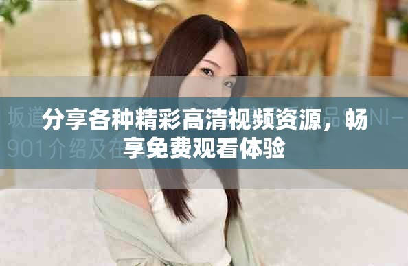分享各种精彩高清视频资源，畅享免费观看体验