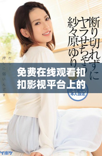 免费在线观看扣扣影视平台上的热门电视剧全集解析