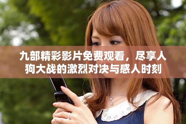 九部精彩影片免费观看，尽享人狗大战的激烈对决与感人时刻