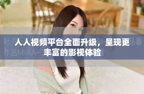 人人视频平台全面升级，呈现更丰富的影视体验