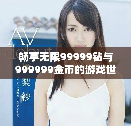 畅享无限99999钻与999999金币的游戏世界探秘