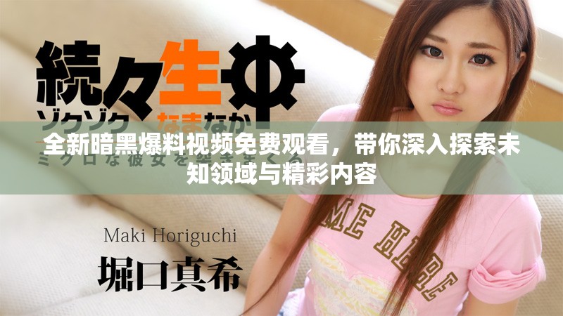 全新暗黑爆料视频免费观看，带你深入探索未知领域与精彩内容