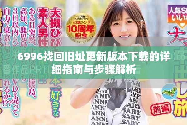 6996找回旧址更新版本下载的详细指南与步骤解析