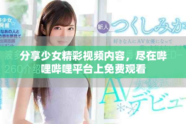分享少女精彩视频内容，尽在哔哩哔哩平台上免费观看