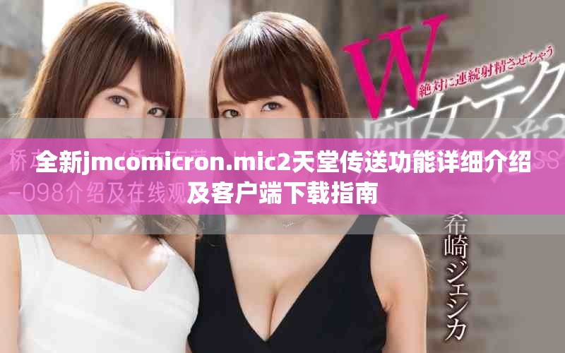 全新jmcomicron.mic2天堂传送功能详细介绍及客户端下载指南