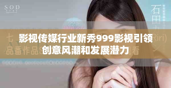 影视传媒行业新秀999影视引领创意风潮和发展潜力