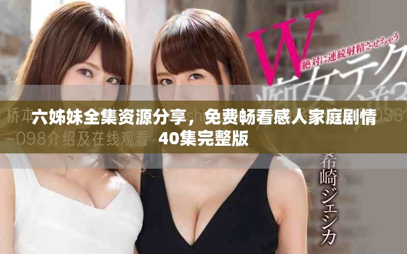 六姊妹全集资源分享，免费畅看感人家庭剧情40集完整版