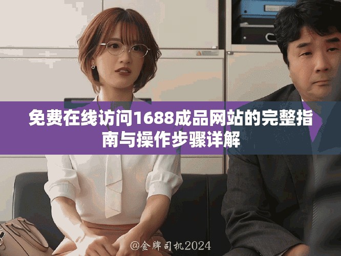 免费在线访问1688成品网站的完整指南与操作步骤详解