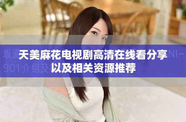 天美麻花电视剧高清在线看分享以及相关资源推荐