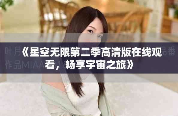 《星空无限第二季高清版在线观看，畅享宇宙之旅》