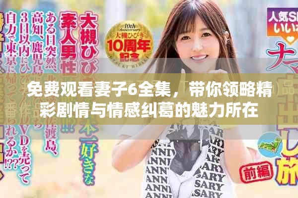 免费观看妻子6全集，带你领略精彩剧情与情感纠葛的魅力所在