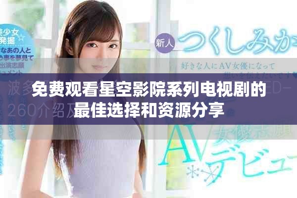 免费观看星空影院系列电视剧的最佳选择和资源分享