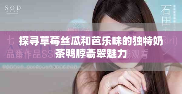 探寻草莓丝瓜和芭乐味的独特奶茶鸭脖翡翠魅力