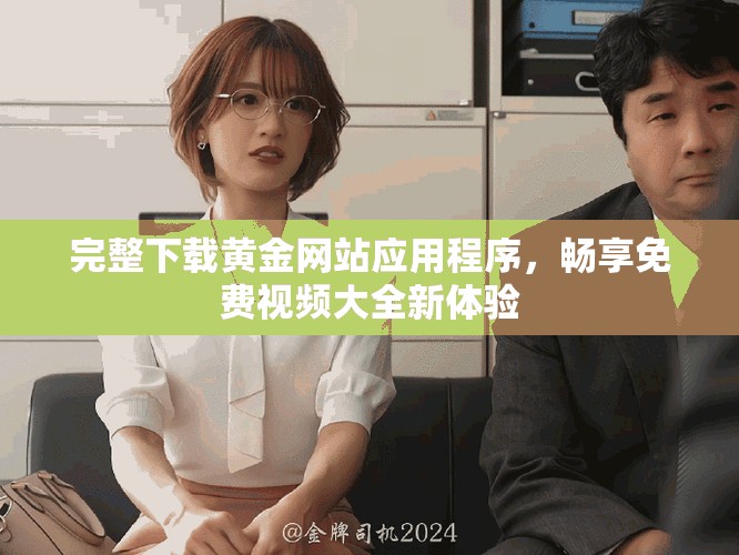 完整下载黄金网站应用程序，畅享免费视频大全新体验