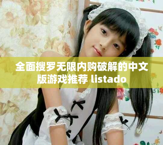 全面搜罗无限内购破解的中文版游戏推荐 listado